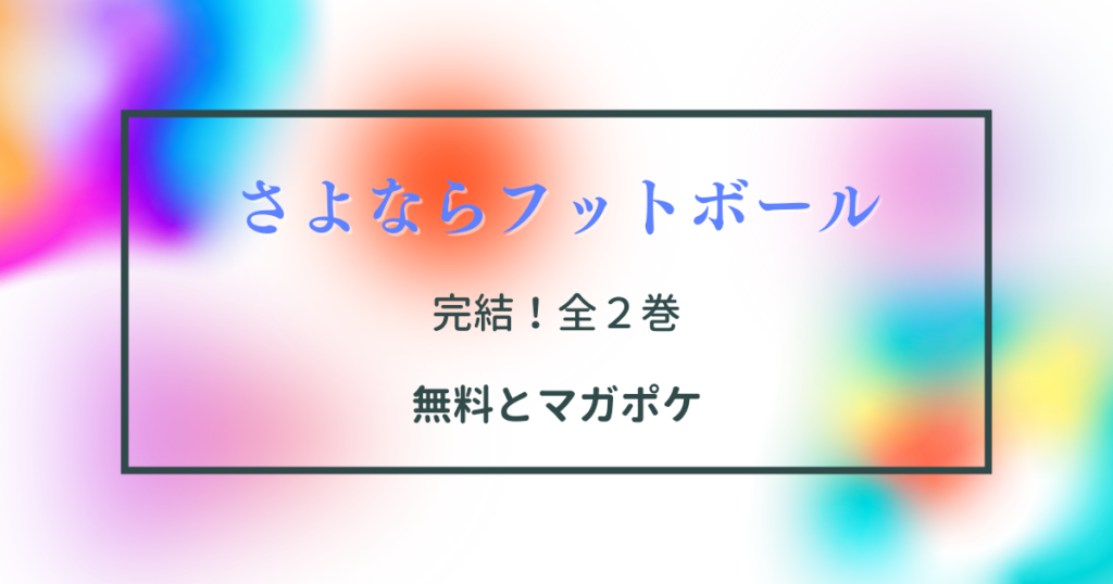 さよならフットボール 打ち切り 全２巻と発売日 無料とマガポケ マンガサイト